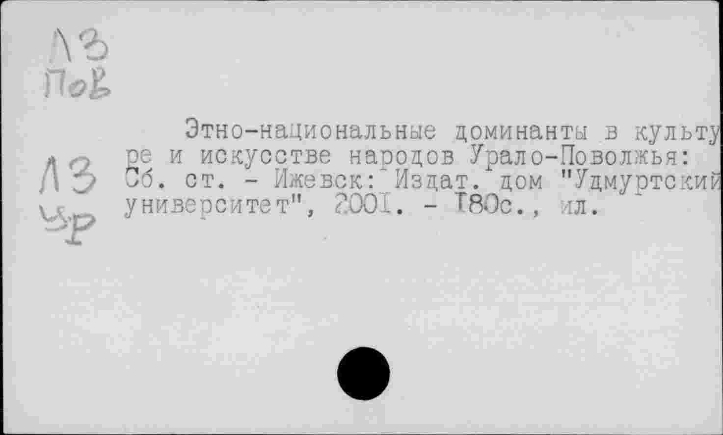 ﻿лз
Этно-национальные доминанты в культу ре и искусстве народов Урало-Поволжья: Об. ст. - Ижевск:'Издат. дом "Удмуртский университет", 2001. - Т80с., ил.